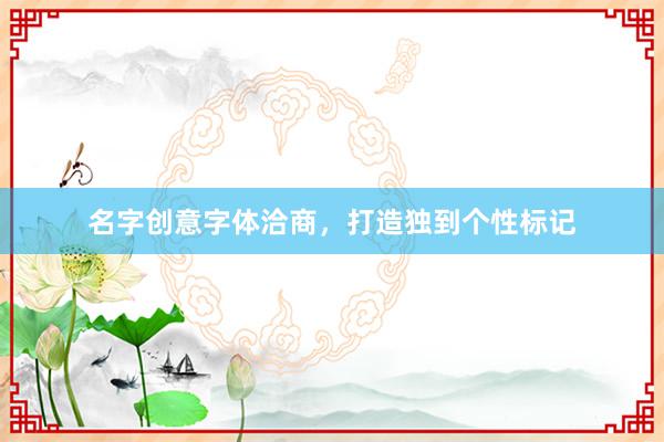 名字创意字体洽商，打造独到个性标记