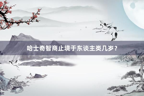 哈士奇智商止境于东谈主类几岁？