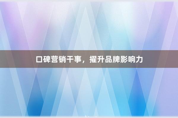 口碑营销干事，擢升品牌影响力